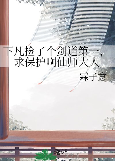 下凡捡了个剑道第一，求保护啊仙师大人